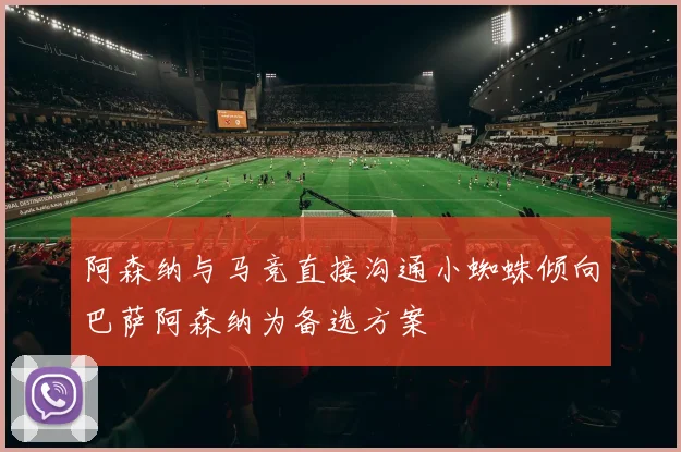 阿森纳与马竞直接沟通小蜘蛛倾向巴萨阿森纳为备选方案