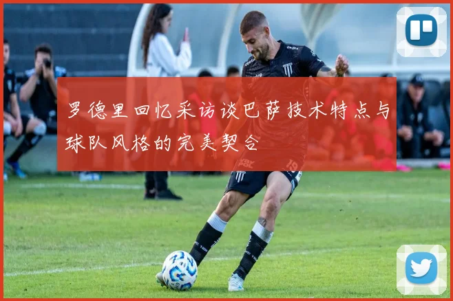 罗德里回忆采访谈巴萨技术特点与球队风格的完美契合
